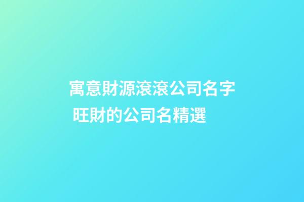 寓意財源滾滾公司名字 旺財的公司名精選-第1張-公司起名-玄機派